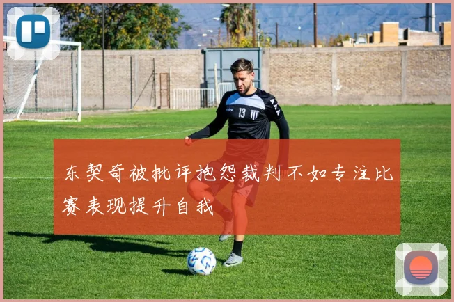 东契奇被批评抱怨裁判不如专注比赛表现提升自我