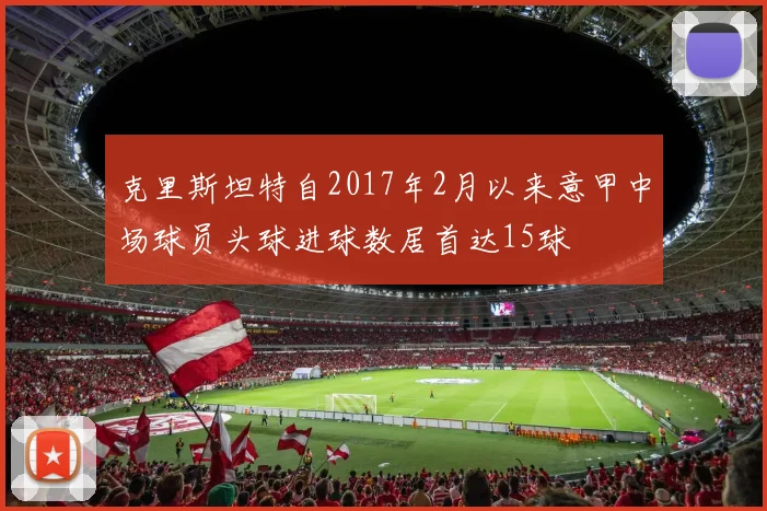 克里斯坦特自2017年2月以来意甲中场球员头球进球数居首达15球