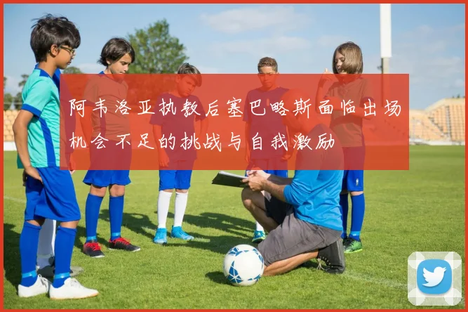 阿韦洛亚执教后塞巴略斯面临出场机会不足的挑战与自我激励
