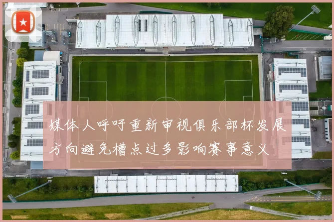 媒体人呼吁重新审视俱乐部杯发展方向避免槽点过多影响赛事意义