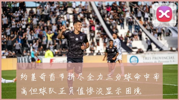 约基奇首节拼尽全力三分球命中率高但球队正负值惨淡显示困境