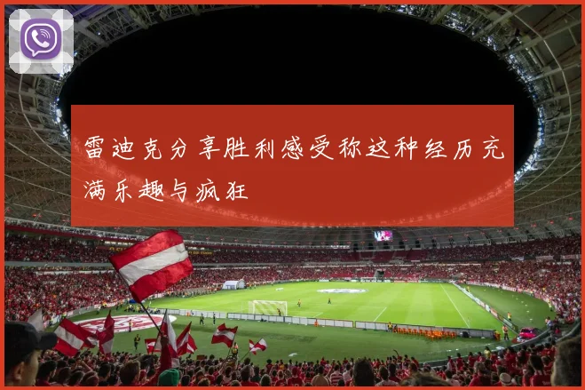 雷迪克分享胜利感受称这种经历充满乐趣与疯狂